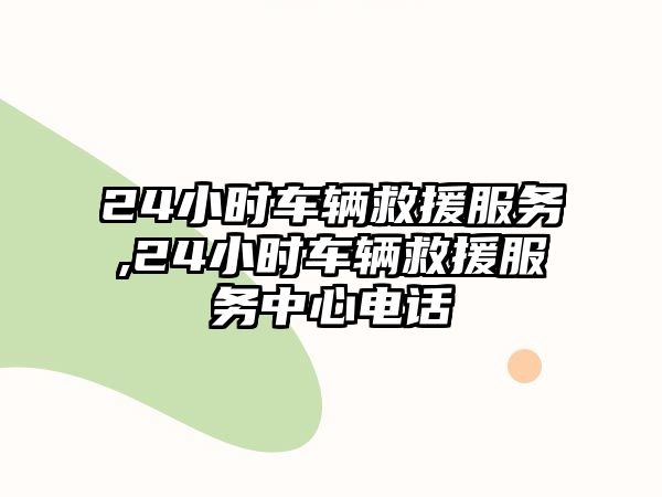 24小時車輛救援服務,24小時車輛救援服務中心電話