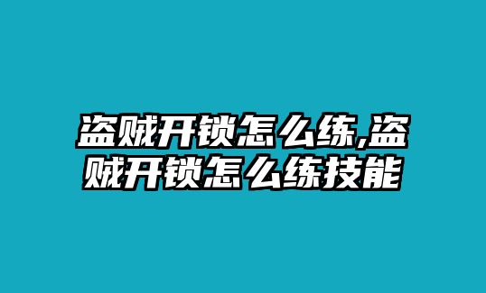 盜賊開鎖怎么練,盜賊開鎖怎么練技能