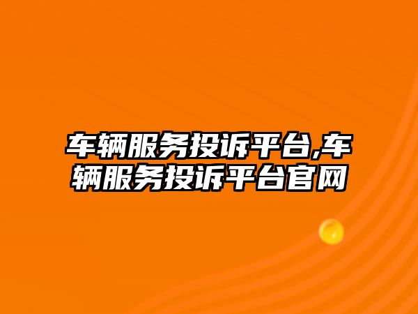 車輛服務投訴平臺,車輛服務投訴平臺官網