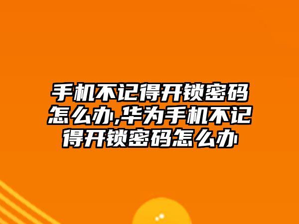 手機不記得開鎖密碼怎么辦,華為手機不記得開鎖密碼怎么辦