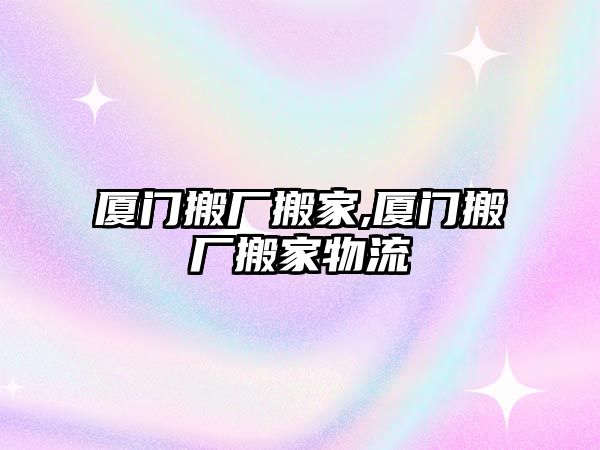 廈門搬廠搬家,廈門搬廠搬家物流