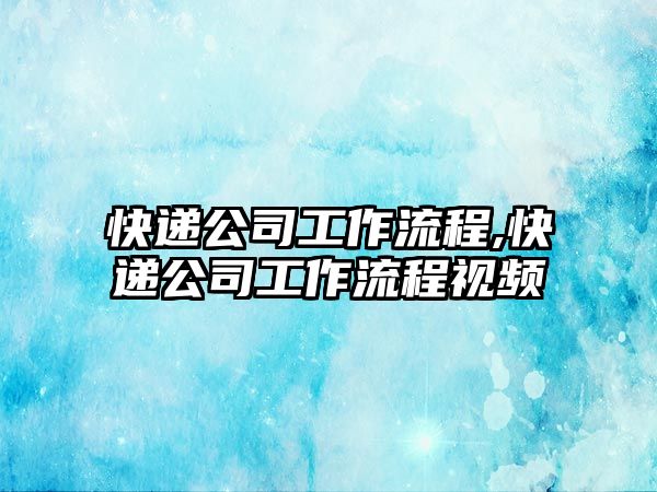 快遞公司工作流程,快遞公司工作流程視頻