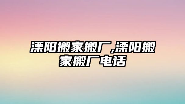 溧陽搬家搬廠,溧陽搬家搬廠電話