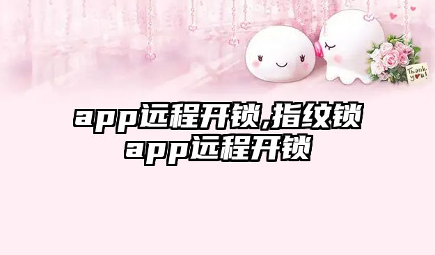 app遠(yuǎn)程開鎖,指紋鎖app遠(yuǎn)程開鎖