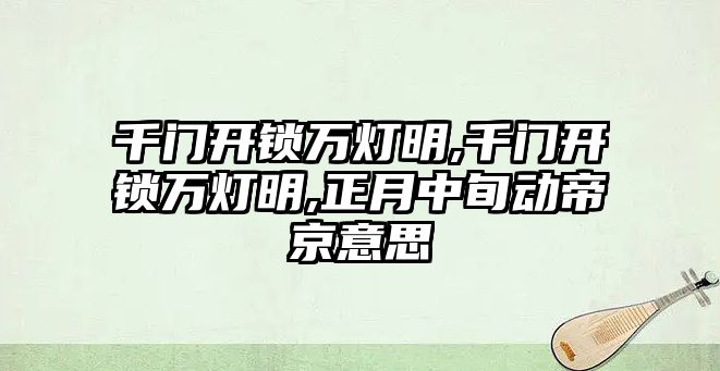 千門開鎖萬燈明,千門開鎖萬燈明,正月中旬動帝京意思