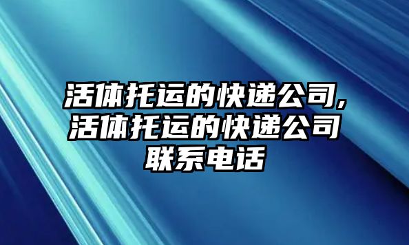 活體托運的快遞公司,活體托運的快遞公司聯系電話