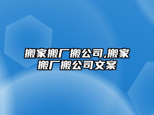 搬家搬廠搬公司,搬家搬廠搬公司文案