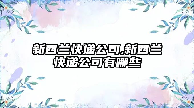 新西蘭快遞公司,新西蘭快遞公司有哪些