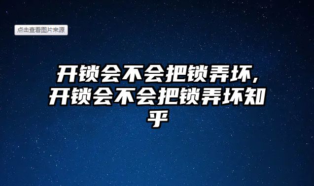 開鎖會不會把鎖弄壞,開鎖會不會把鎖弄壞知乎