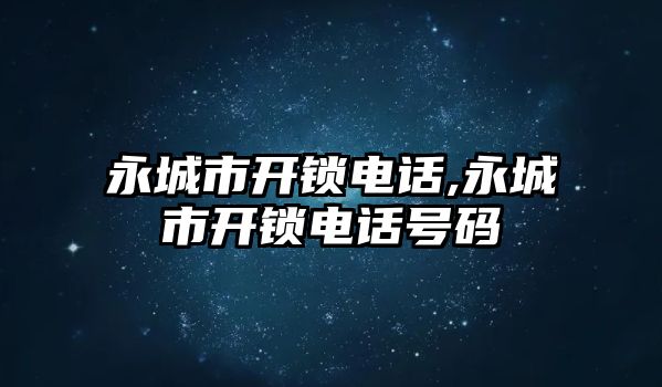 永城市開鎖電話,永城市開鎖電話號(hào)碼