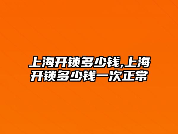 上海開鎖多少錢,上海開鎖多少錢一次正常