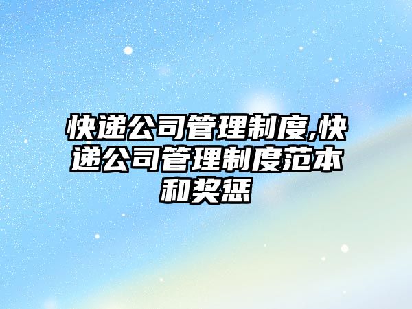 快遞公司管理制度,快遞公司管理制度范本和獎懲