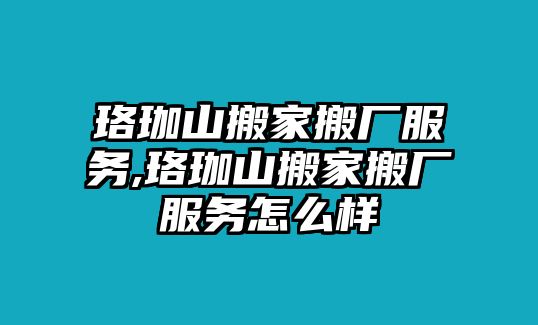 珞珈山搬家搬廠服務,珞珈山搬家搬廠服務怎么樣