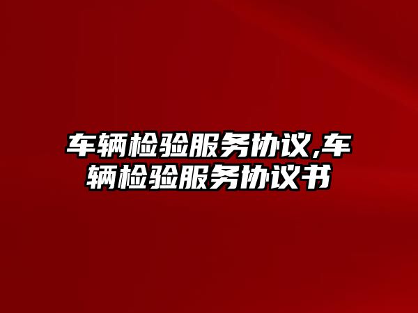 車輛檢驗服務協議,車輛檢驗服務協議書