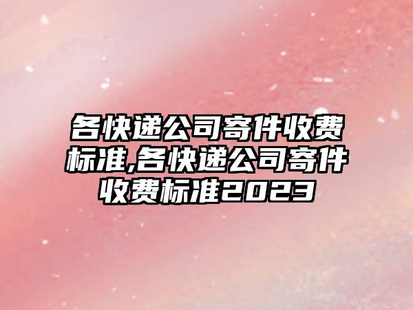 各快遞公司寄件收費標準,各快遞公司寄件收費標準2023