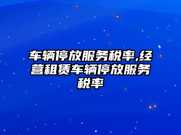 車輛停放服務稅率,經營租賃車輛停放服務稅率