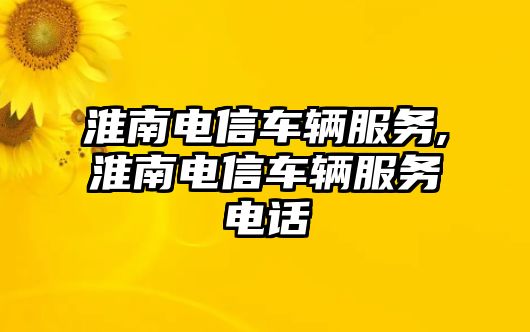 淮南電信車輛服務(wù),淮南電信車輛服務(wù)電話