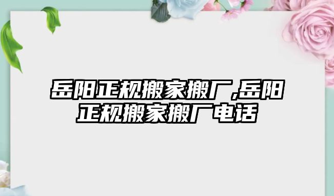 岳陽正規搬家搬廠,岳陽正規搬家搬廠電話