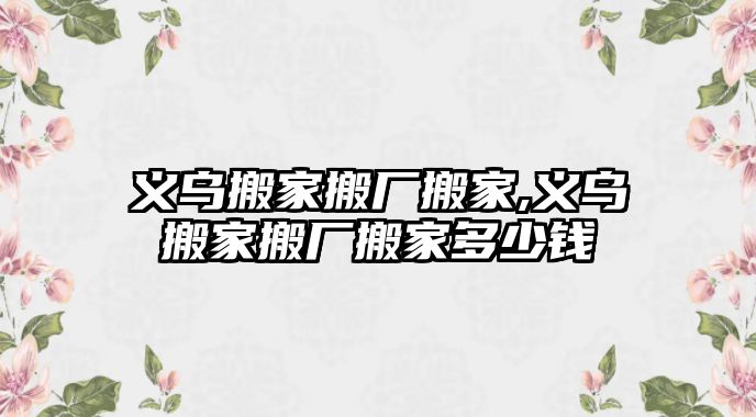 義烏搬家搬廠搬家,義烏搬家搬廠搬家多少錢