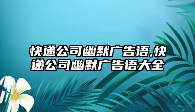 快遞公司幽默廣告語,快遞公司幽默廣告語大全