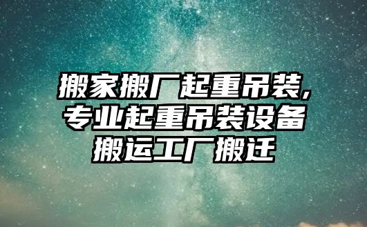 搬家搬廠起重吊裝,專業起重吊裝設備搬運工廠搬遷