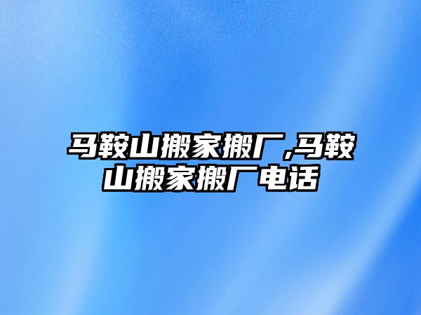 馬鞍山搬家搬廠,馬鞍山搬家搬廠電話