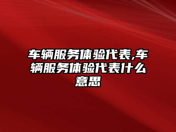 車輛服務體驗代表,車輛服務體驗代表什么意思