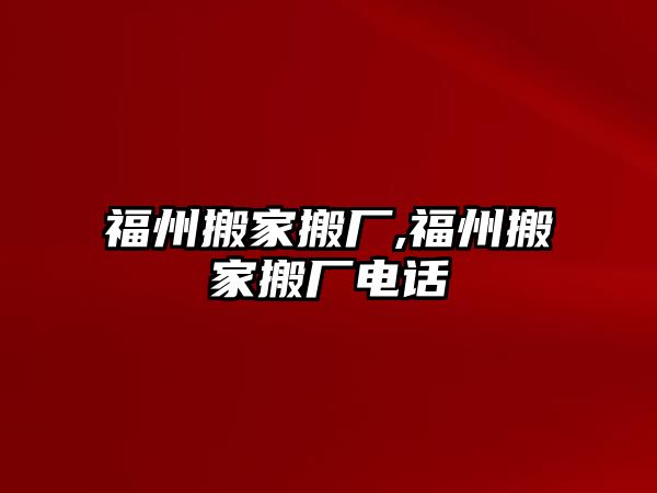 福州搬家搬廠,福州搬家搬廠電話