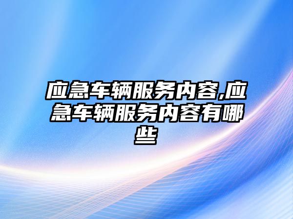 應急車輛服務內容,應急車輛服務內容有哪些