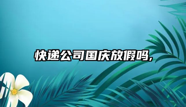 快遞公司國慶放假嗎,