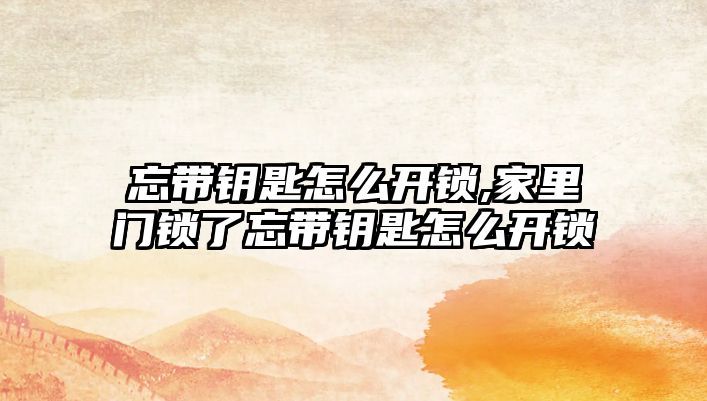 忘帶鑰匙怎么開鎖,家里門鎖了忘帶鑰匙怎么開鎖