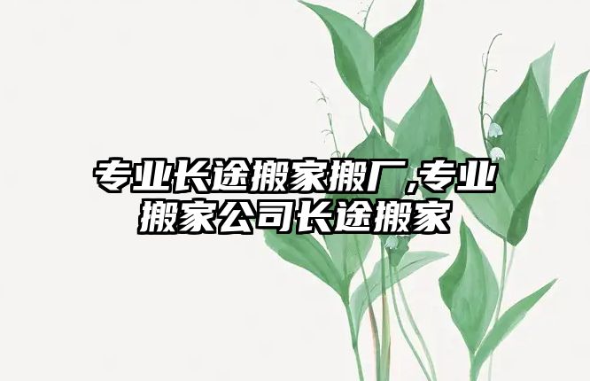 專業長途搬家搬廠,專業搬家公司長途搬家