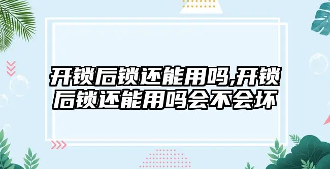 開鎖后鎖還能用嗎,開鎖后鎖還能用嗎會不會壞