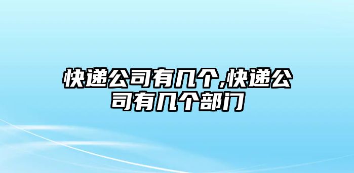 快遞公司有幾個,快遞公司有幾個部門