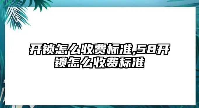 開鎖怎么收費標準,58開鎖怎么收費標準