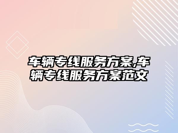 車輛專線服務方案,車輛專線服務方案范文