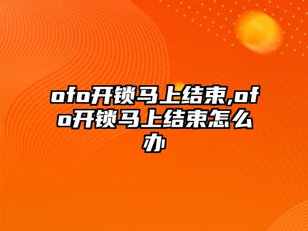 ofo開鎖馬上結束,ofo開鎖馬上結束怎么辦