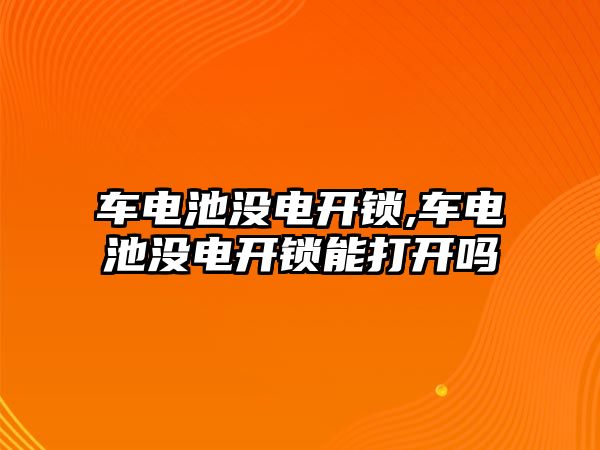 車電池沒電開鎖,車電池沒電開鎖能打開嗎