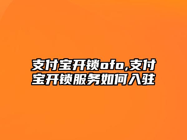 支付寶開鎖ofo,支付寶開鎖服務(wù)如何入駐