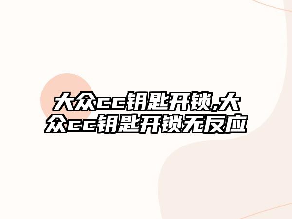 大眾cc鑰匙開鎖,大眾cc鑰匙開鎖無反應(yīng)