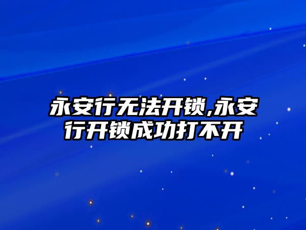 永安行無法開鎖,永安行開鎖成功打不開