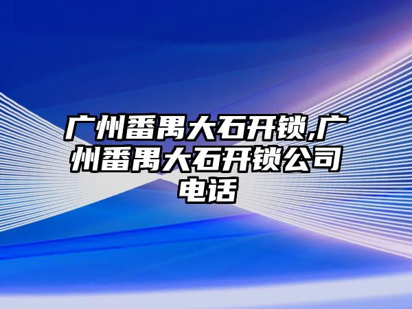 廣州番禺大石開鎖,廣州番禺大石開鎖公司電話