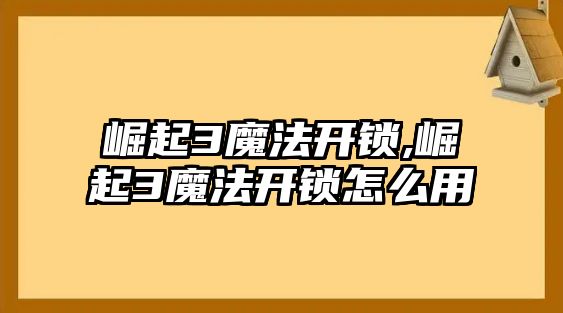 崛起3魔法開鎖,崛起3魔法開鎖怎么用