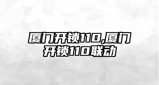 廈門開鎖110,廈門開鎖110聯動