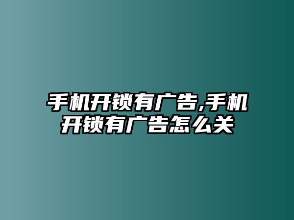 手機開鎖有廣告,手機開鎖有廣告怎么關