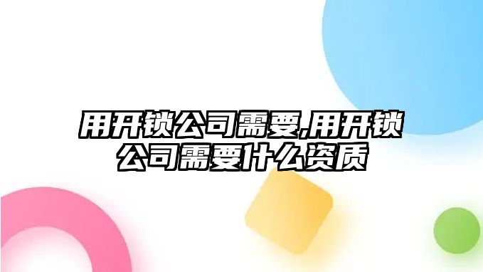 用開鎖公司需要,用開鎖公司需要什么資質