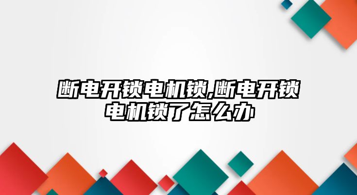 斷電開鎖電機鎖,斷電開鎖電機鎖了怎么辦