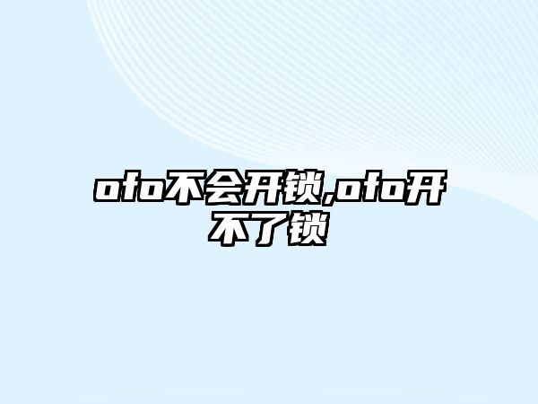 ofo不會(huì)開鎖,ofo開不了鎖