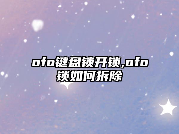 ofo鍵盤鎖開鎖,ofo鎖如何拆除