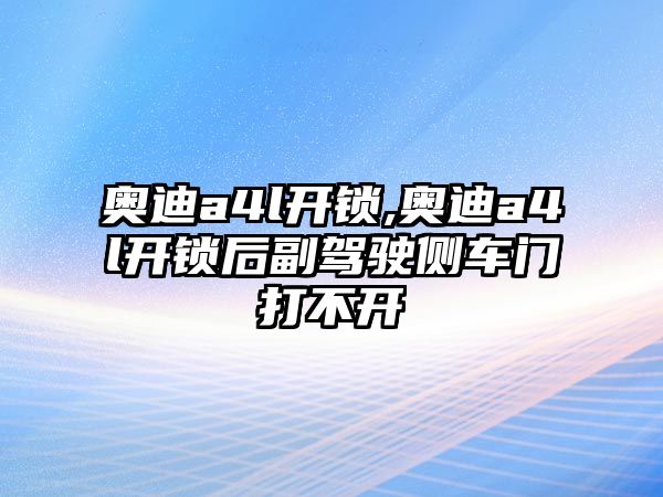 奧迪a4l開鎖,奧迪a4l開鎖后副駕駛側車門打不開